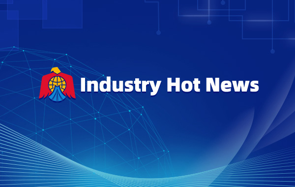 Industry Hot News ——Issue 075, 15 Jul. 2022
